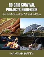 NO GRID SURVIVAL PROJECTS GUIDEBOOK: From Basics To Advanced: Your Path To Self – Sufficiency B0F5W5BJSM Book Cover