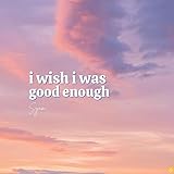 i wish i was good enough