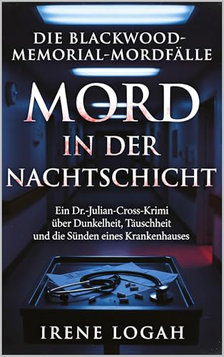 Mord in der Nachtschicht: Ein Dr.-Julian-Cross-Krimi über Dunkelheit, Täuschung und die Sünden eines Krankenhauses (Die Blackwood-Memorial-Mordfälle 3)