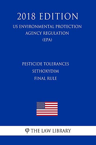 Pesticide Tolerances - Sethoxydim - Final Rule (US Environmental Protection Agency Regulation) (EPA) (2018 Edition) (English Edition)