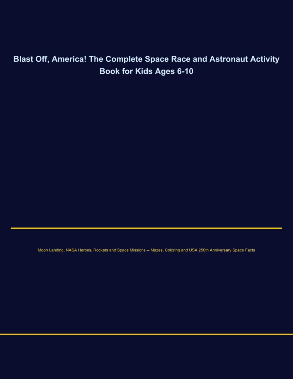 Blast Off, America! The Complete Space Race and Astronaut Activity Book for Kids Ages 6-10: Moon Landing, NASA Heroes, Rockets and Space Missions — ... and USA 250th Anniversary Space Facts