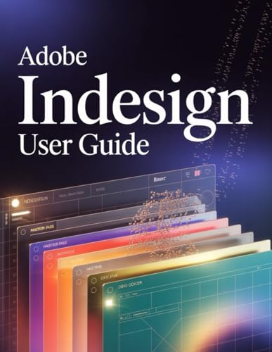  Adobe InDesign User Guide: A Step-by-Step Handbook for Novices and Seniors Exploring Core Features, Innovative Methods, Practical Advice, and Seamless Video Creation Skills