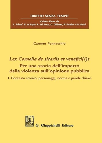Lex Cornelia de sicariis et venefici(i)s. Per una storia dell’impatto della violenza sull’opinione pubblica. Contesto storico, personaggi, norma e parole chiave (Vol. 1)