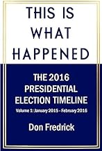 This Is What Happened Volume 1: The 2016 Presidential Election Timeline Volume 1 January 2015 - February 2016