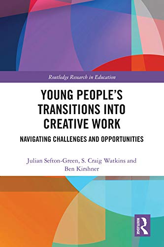 Young People’s Transitions into Creative Work: Navigating Challenges and Opportunities (Routledge Research in Education)