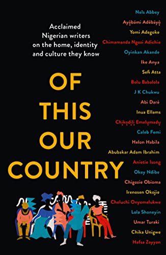 Of This Our Country: Essays from some of Nigeria’s greatest writers, including Ayobami Adebayo, Inua Ellams, Chimamanda Ngozi Adichie, Helon Habila, Chigozie Obioma, Bolu Babalola and more