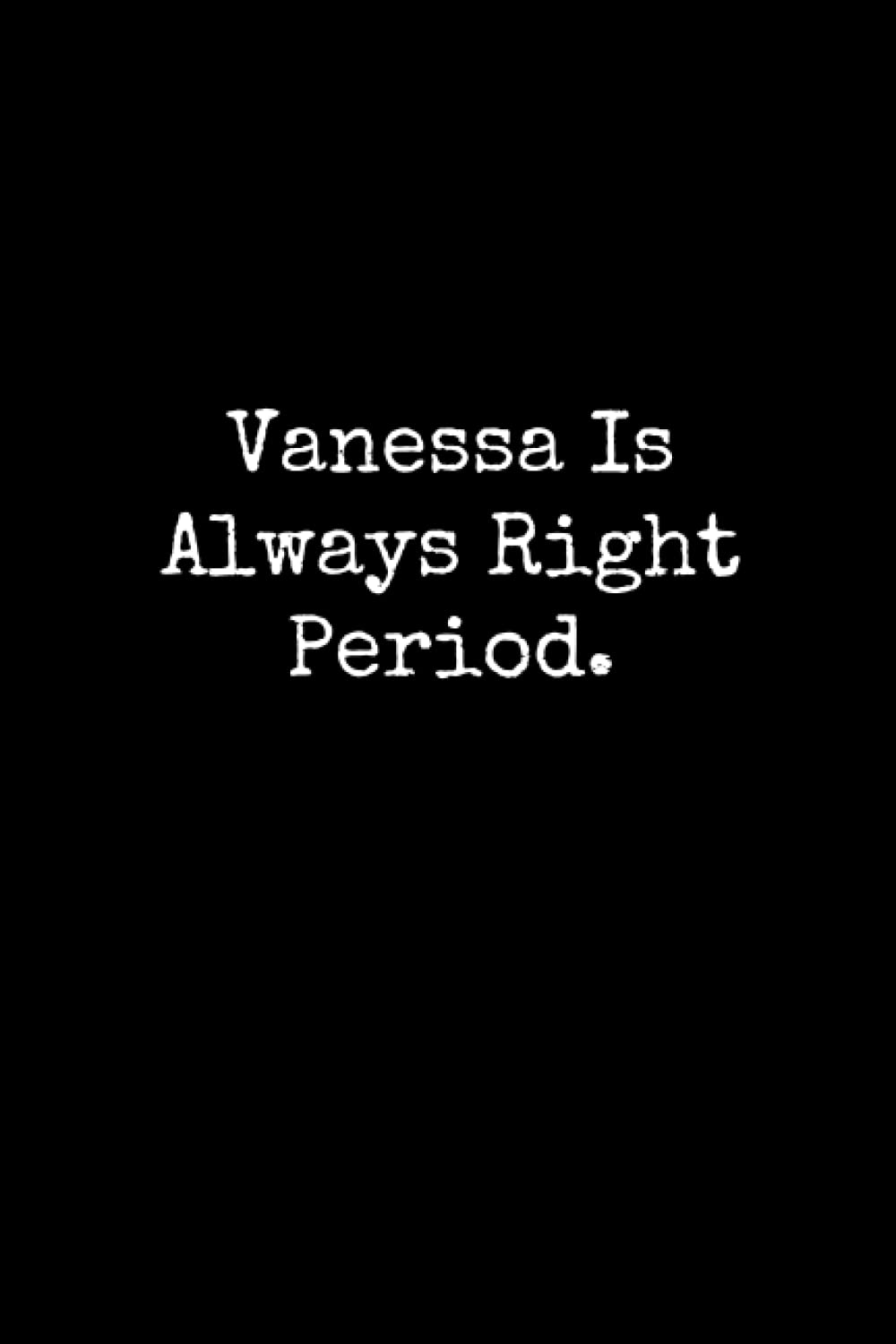 Vanessa Is Always Right Period: Vanessa Notebook, Funny Gift For Vanessa, Personal Vanessa Journal, Vanessa Gift Ideas, Vanessa Notepad