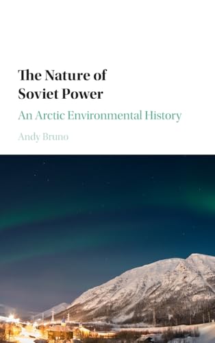 The Nature of Soviet Power: An Arctic Environmental History (Studies in Environment and History)