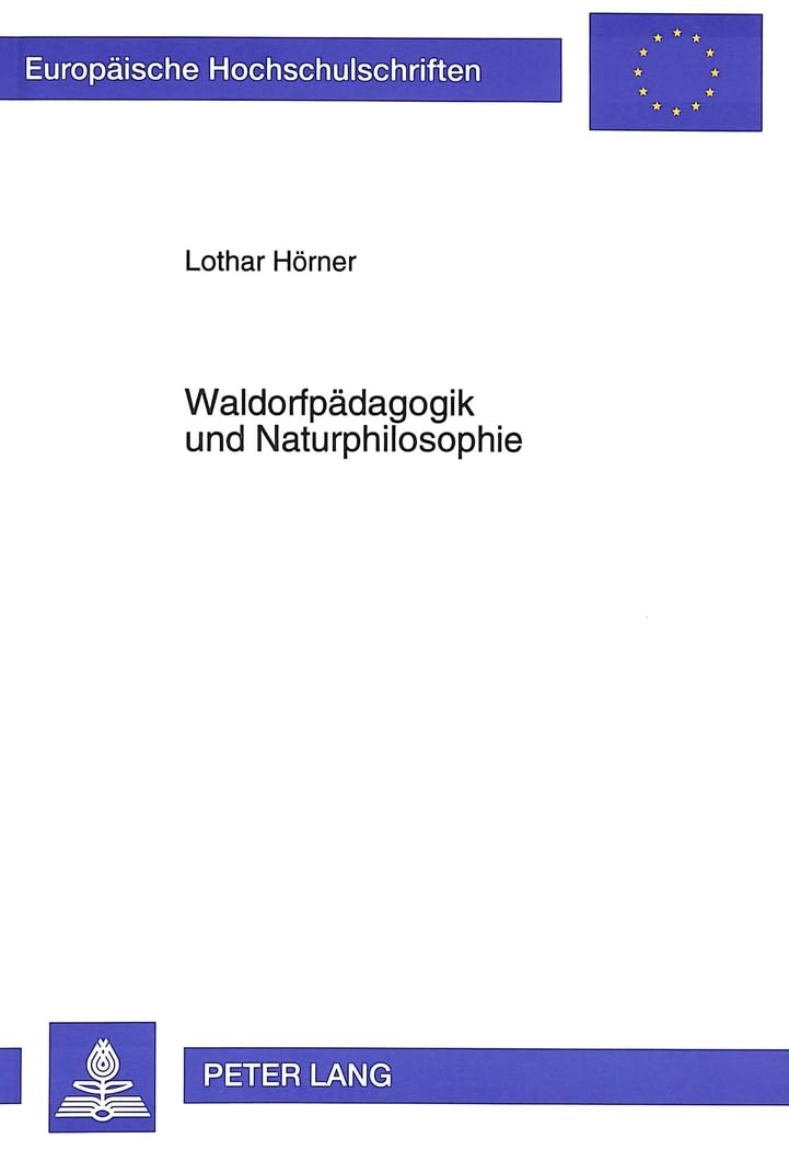 Waldorfpädagogik und Naturphilosophie: R. Steiners Goetherezeption (Europäische Hochschulschriften / European University Studies / Publications ... Education / Série 11: Pédagogie, Band 618)