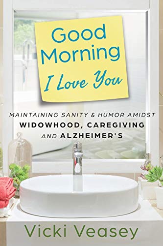 Good Morning I Love You: Maintaining Sanity & Humor Amidst Widowhood, Caregiving and Alzheimer's