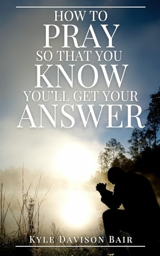 How to Pray So That You KNOW You'll Get Your