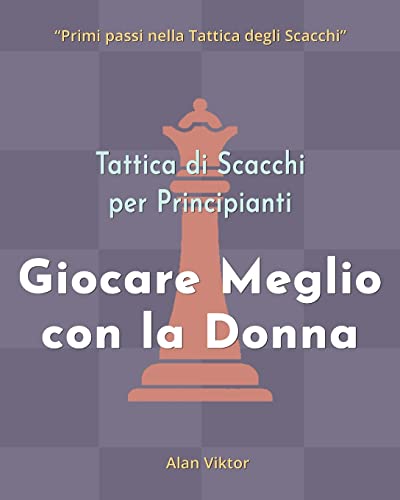 Tattica di Scacchi per Principianti, Giocare Meglio con la Donna: 500 problemi di Scacchi per Padroneggiare la Donna (Italian Edition)