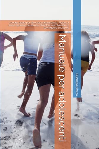 Manuale per adolescenti: Consigli pratici per affrontare l'adolescenza. Metodi di studio, gestione del tempo, affrontare i cambi
