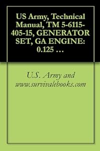 US Army, Technical Manual, TM 5-6115-405-15, GENERATOR SET, GA ENGINE: 0.125 KW, AC, 115 V, SINGLE PHASE, 400 HZ, SPECIAL PURP PORTABLE W/CARRYING CASE (English Edition)