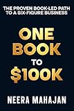 ONE BOOK TO $100K : THE PROVEN BOOK-LED PATH TO A SIX-FIGURE BUSINESS