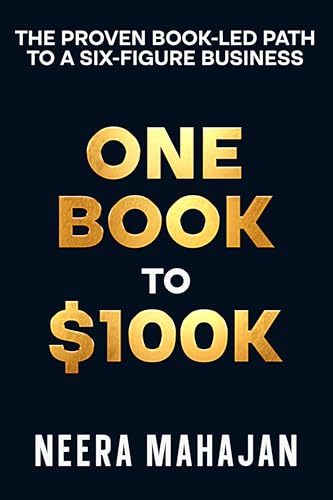 ONE BOOK TO $100K : THE PROVEN BOOK-LED PATH TO A SIX-FIGURE BUSINESS