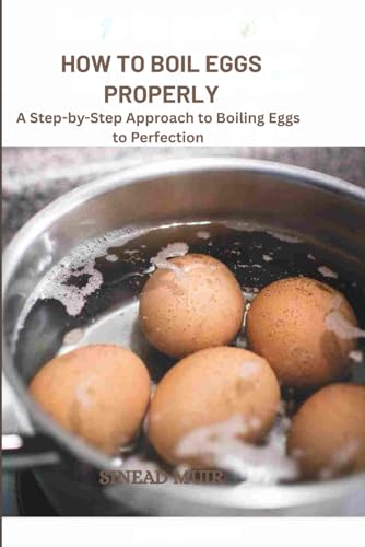 Image of HOW TO BOIL EGGS PROPERLY: A Step-by-Step Approach to Boiling Eggs to Perfection