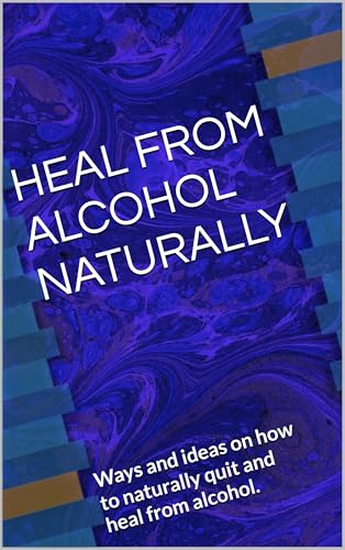  HEAL FROM ALCOHOL NATURALLY: Ways and ideas on how to naturally quit and heal from alcohol. (English Edition)