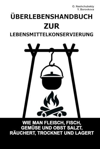 Überlebenshandbuch zur Lebensmittelkonservierung.: Wie man Fleisch, Fisch, Gemüse und Obst salzt, räuchert, trocknet und lagert ([DE] Echtes Überlebenshandbuch)