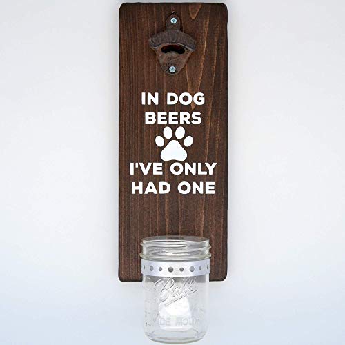 In Dog Beers Ive Only Had One Beer Bottle Opener - Handmade Wall Mounted Bottle Opener With Cap Catcher - Beer Gift for Him or Her - Fathers Day Gifts - Dog Decor and Barware