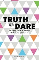 Truth or Dare: Living by Truth in a World that Dares You Not to 1984012649 Book Cover