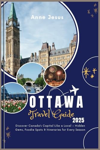 The Ultimate Ottawa Travel Guide (2025 Edition): Discover Canada&rsquo;...
