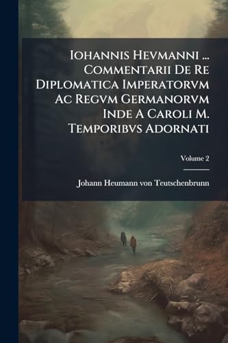 Iohannis Hevmanni ... Commentarii De Re Diplomatica Imperatorvm Ac Regvm Germanorvm Inde A Caroli M. Temporibvs Adornati; Volume 2 (Afrikaans Edition)