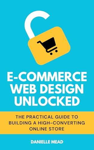 E-Commerce Web Design Unlocked: The Practical Guide to Building a...