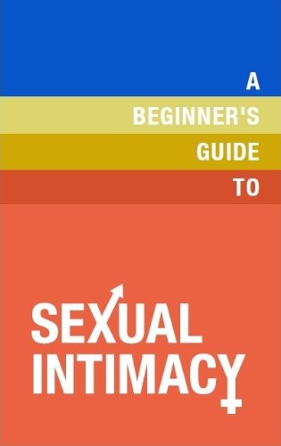 The Beginner's Guide to Sexual Intimacy (Beginner's Guide... Book 1)