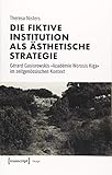  Die fiktive Institution als ästhetische Strategie: Gérard Gasiorowskis »Académie Worosis Kiga« im zeitgenössischen Kontext (Image, Bd. 136)