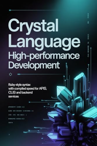 Crystal Language High-Performance Development: Ruby-Style Syntax with Compiled Speed for APIs CLIs and Backend Services