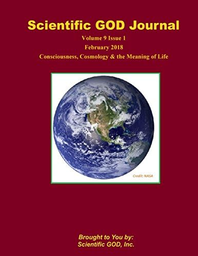 Scientific GOD Journal Volume 9 Issue 1: Consciousness, Cosmology & the Meaning of Life