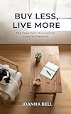 Buy Less, Live More: The Imperfect Minimalist’s Guide to Freedom (Decluttering and Organizing Your Home, Mind & Life)