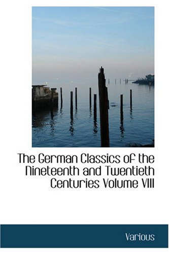 The German Classics of the Nineteenth and Twentieth Centuries, Volume VIII: Masterpieces of German Literature Translated into English. in Twenty