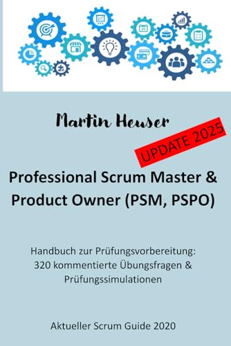 Professional Scrum Master (PSM) / Professional Scrum Product Owner (PSPO): Handbuch, Prüfungsfragen inkl. Erläuterungen & Prüfungssimulationen (Scrum Guide 2020)