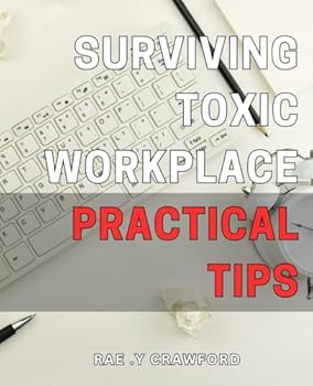 Surviving Toxic Workplace: Practical Tips: Navigate a challenging workplace with resilience: Expert advice for toxic work environments