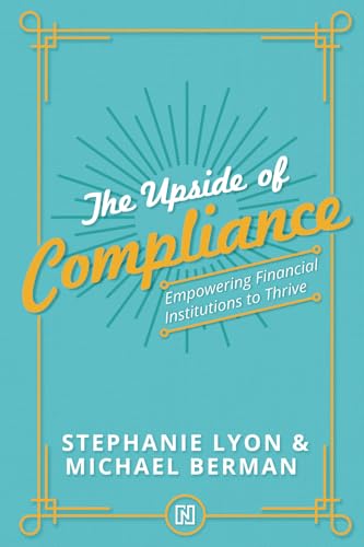 The Upside of Compliance: Empowering Financial Institutions to Thrive (The Upside Series: Strategic Success for Financial Institutions)