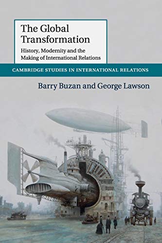 The Global Transformation: History, Modernity and the Making of International Relations (Cambridge Studies in International Relations, Series Number 135)