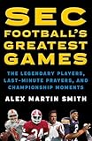 SEC Football's Greatest Games: The Legendary Players, Last-Minute Prayers, and Championship Moments