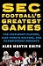 SEC Football's Greatest Games: The Legendary Players, Last-Minute Prayers, and Championship Moments