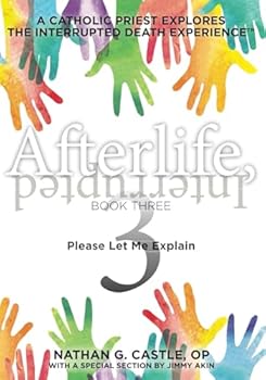 Afterlife, Interrupted Book Three: Please Let Me Explain: A Catholic Priest Explores the Interrupted Death Experience