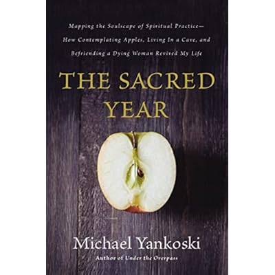 The Sacred Year: Mapping the Soulscape of Spiritual Practice -- How Contemplating Apples, Living in a Cave, and Befriending a Dying Woman Revived My Life