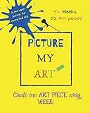 Picture My Art: 52 Weeks, 52 Art Pieces! A 8x10 ONE YEAR journal for young and old! Create one picture every week. Great gift for kids, teens and adults!