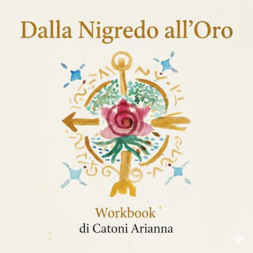DALLA NIGREDO ALL'ORO di CATONI ARIANNA: GUIDA PRATICA ALLE FASI ALCHEMICHE DELL’ANIMA ACCOMPAGNATI DA AKASHA (Italian Edition)
