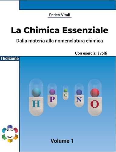 La Chimica Essenziale - Fondamenti Di Chimica Generale con Esercizi per Studenti di Scuole Superiori ed Universitari: Dalla Materia alla Nomenclatura Chimica ... 1 - Con esercizi guidati (Italian Edition)