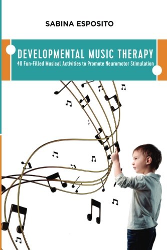 Developmental Music Therapy: 40 Fun-Filled Musical Activities to Promote Neuromotor Stimulation