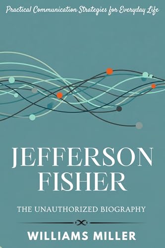 Jefferson Fisher: The Unauthorized Biography: Practical Communication Strategies for Everyday Life