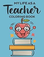 My Life As A Teacher Coloring Book: Funny Teacher Appreciation Coloring Pages with Hilarious and Sarcastic Relatable Quotes, Stress Relief Coloring For School B08KHWZ2BN Book Cover