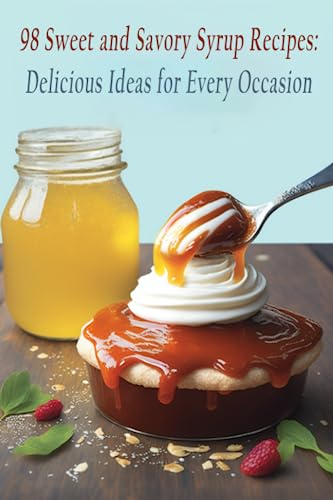 98 Sweet and Savory Syrup Recipes: Delicious Ideas for Every