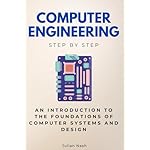 Computer Engineering Step by Step: An Introduction to the Foundations of Computer Systems and Design (Step By Step Subject Guides)